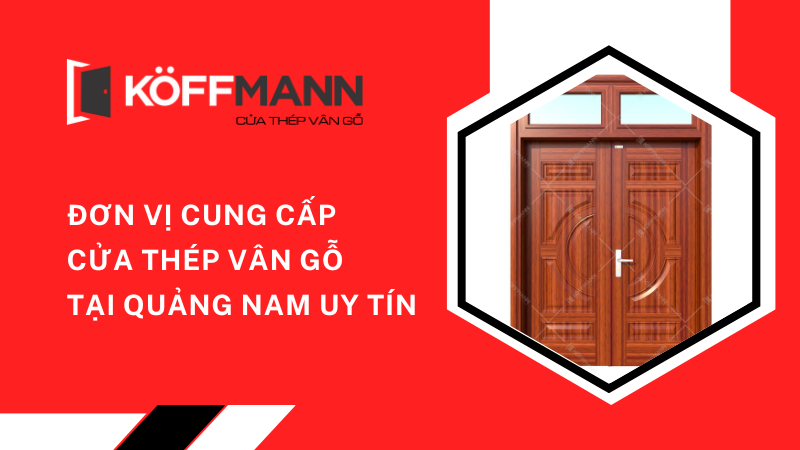 Đơn vị cung cấp cửa thép vân gỗ tại Quảng Nam uy tín